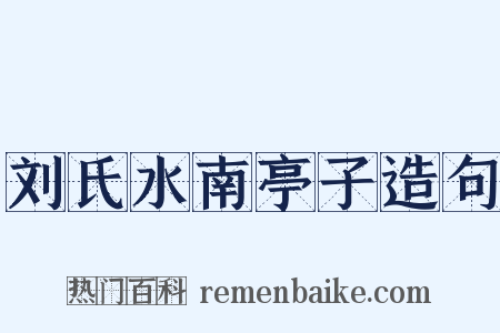 刘氏水南亭子造句是什么意思的图片
